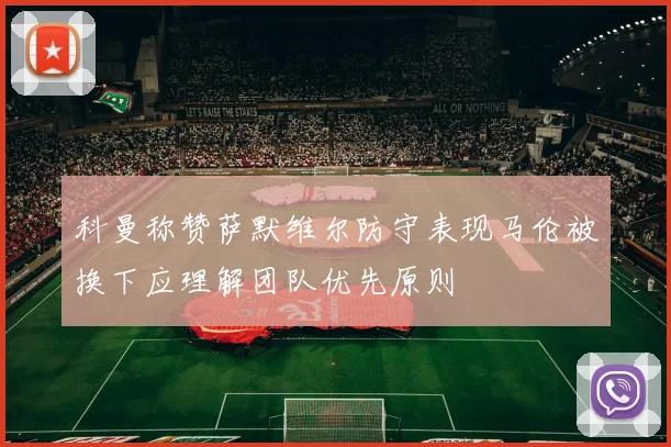 科曼称赞萨默维尔防守表现马伦被换下应理解团队优先原则