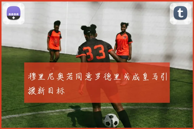 穆里尼奥若同意罗德里或成皇马引援新目标