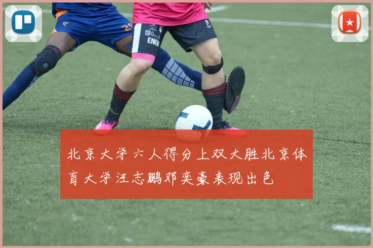 北京大学六人得分上双大胜北京体育大学汪志鹏邓奕豪表现出色