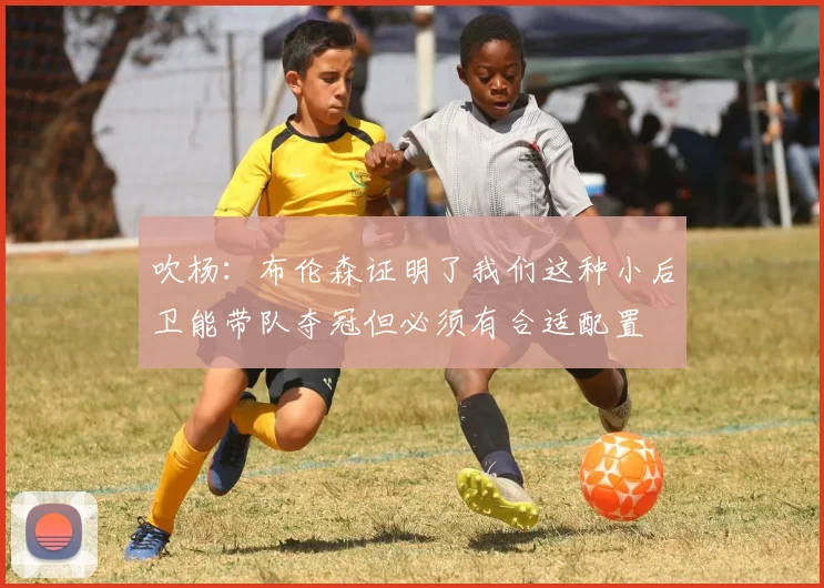 吹杨：布伦森证明了我们这种小后卫能带队夺冠但必须有合适配置