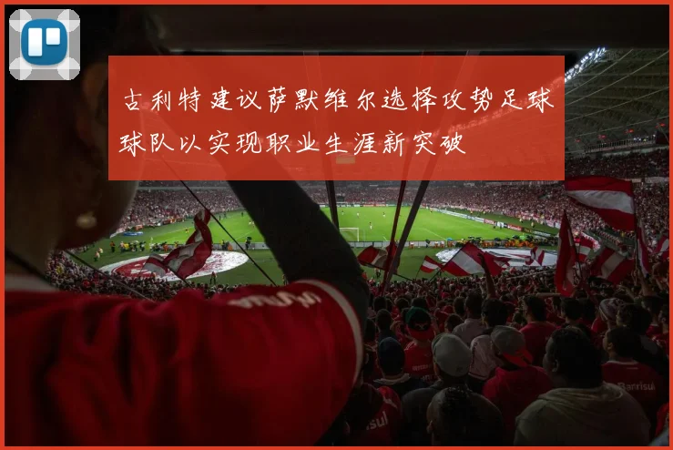 古利特建议萨默维尔选择攻势足球球队以实现职业生涯新突破