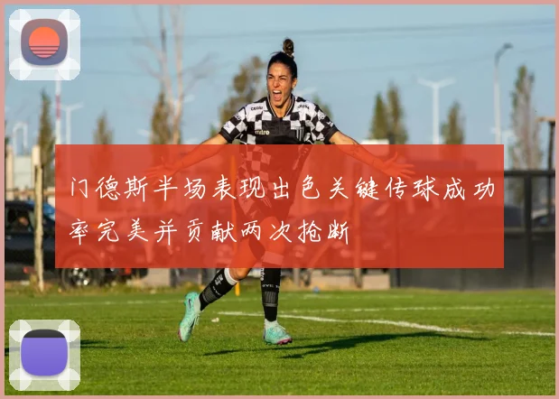 门德斯半场表现出色关键传球成功率完美并贡献两次抢断