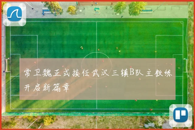 常卫魏正式接任武汉三镇B队主教练开启新篇章