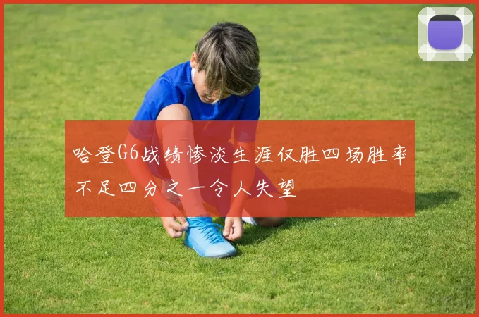 哈登G6战绩惨淡生涯仅胜四场胜率不足四分之一令人失望
