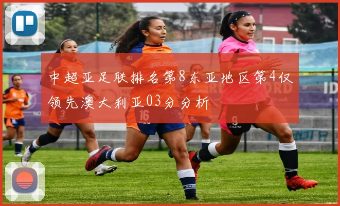 中超亚足联排名第8东亚地区第4仅领先澳大利亚03分分析