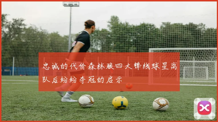 忠诚的代价森林狼四大锋线球星离队后纷纷夺冠的启示