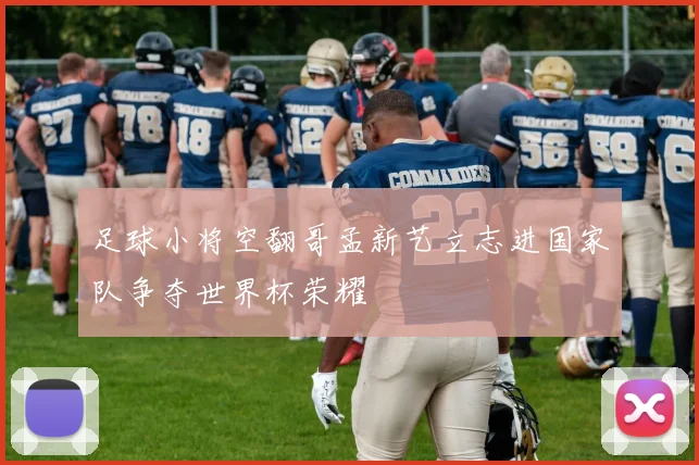 足球小将空翻哥孟新艺立志进国家队争夺世界杯荣耀
