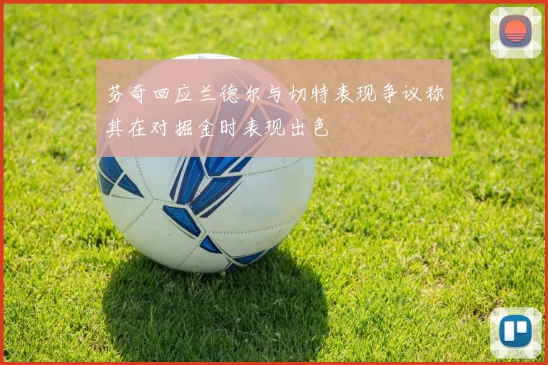 芬奇回应兰德尔与切特表现争议称其在对掘金时表现出色